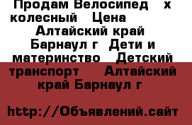 Продам Велосипед 3-х колесный › Цена ­ 1 500 - Алтайский край, Барнаул г. Дети и материнство » Детский транспорт   . Алтайский край,Барнаул г.